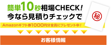 簡単10秒相場CHECK!今なら見積りチェックで業界事情ネタバレ小冊子プレゼント中！