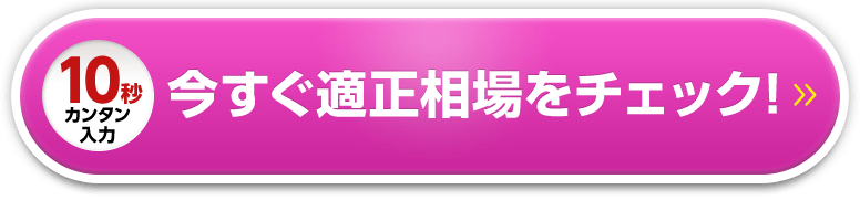 10秒カンタン入力　今すぐ適正相場をチェック!