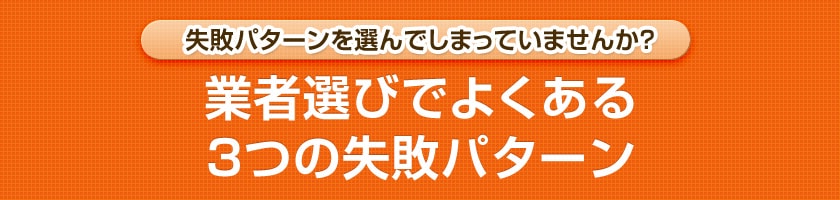 失敗パターンを選んでしまっていませんか？業者選びでよくある3つの失敗パターン