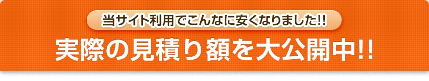 当サイト利用でこんなに安くなりました!!実際の見積り額を大公開中!!