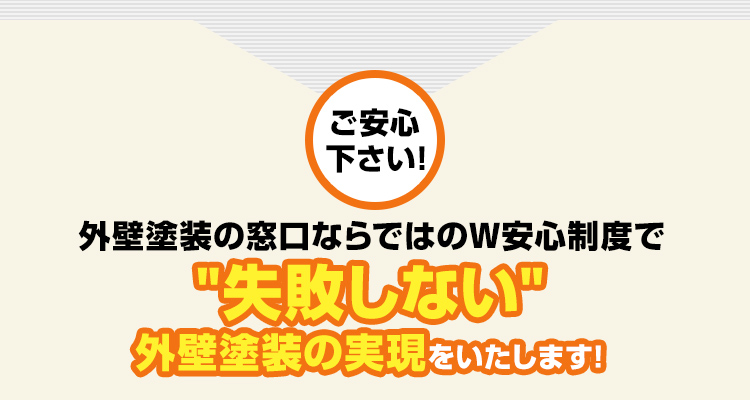 我々、外壁塗装の窓口ならではのW安心制度で失敗しない外壁塗装の実現をいたします!